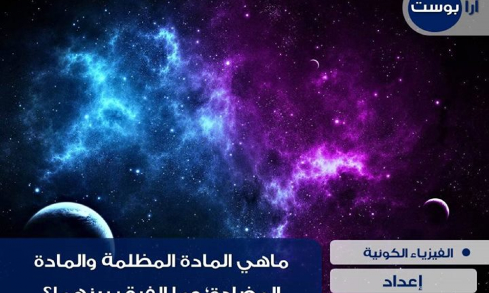 ما هي المادة المظلمة والمادة المضادة وما الفرق بينهما؟